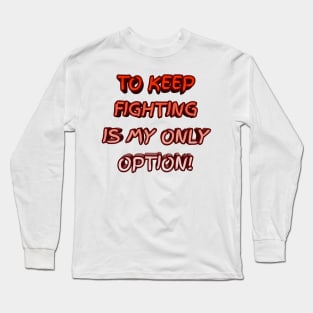 To keep fighting is my only option Long Sleeve T-Shirt